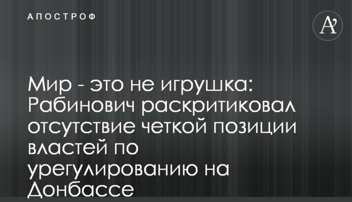 Мир - это не игрушка: Рабинович раскритиковал отсутствие четкой позиции властей по урегулированию на Донбассе