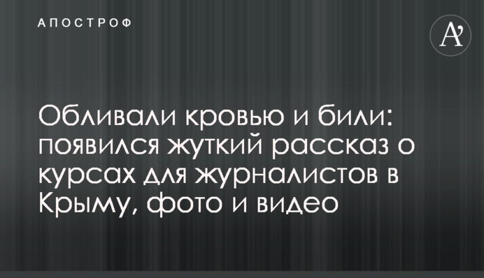 Обливали кровью и били: появился жуткий рассказ о курсах для журналистов в Крыму, фото и видео