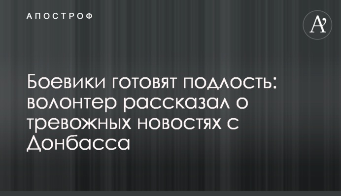Бойовики готують підлість: волонтер розповів про тривожні новини з Донбасу