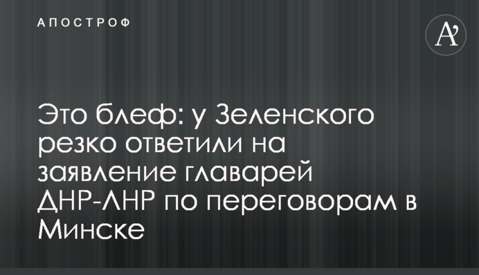 Это блеф: у Зеленского резко ответили на заявление главарей ДНР-ЛНР по переговорам в Минске