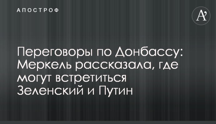 Перемовини по Донбасу: Меркель розповіла, де можуть зустрітися Зеленський і Путін