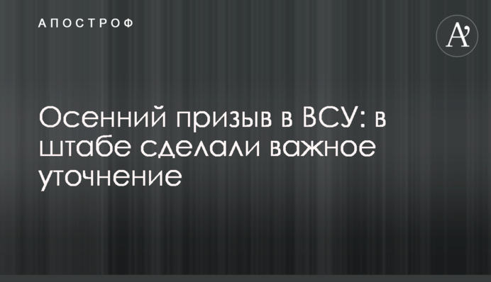 Осінній призов до ЗСУ: в штабі зробили важливе уточнення