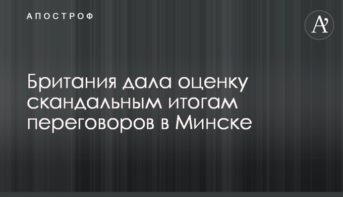 Британія дала оцінку скандальним підсумкам переговорів в Мінську