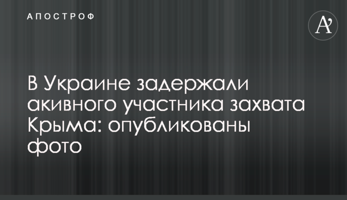 В Украине задержали активного участника захвата Крыма: опубликованы фото