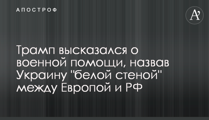 Трамп висловився про військову допомогу, назвавши Україну "білою стіною" між Європою і РФ