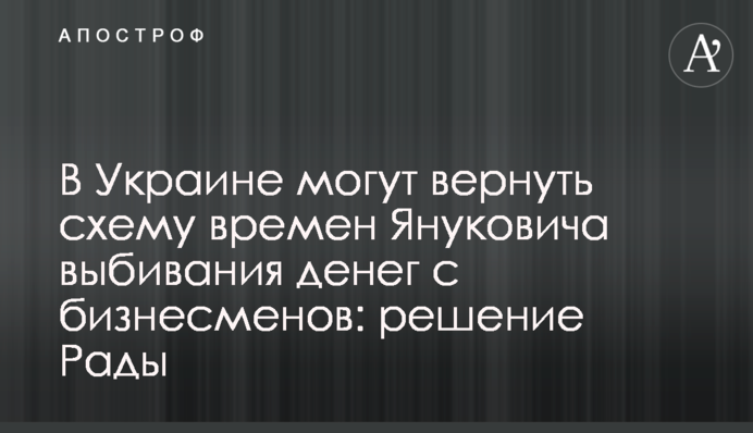 В Украине могут вернуть схему времен Януковича выбивания денег с бизнесменов: решение Рады