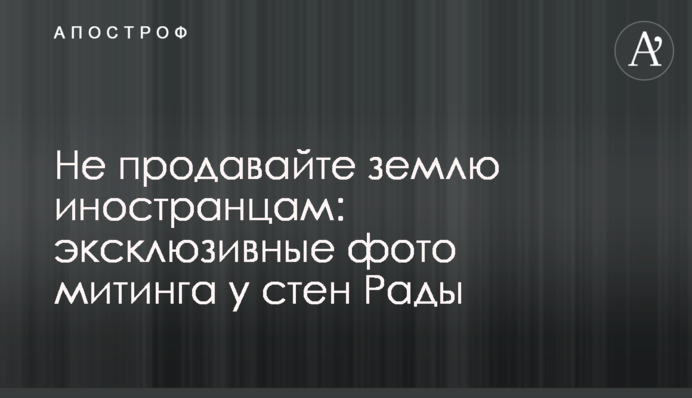 Не продавайте землю иностранцам: эксклюзивные фото митинга у стен Рады