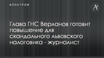Глава ГНС Верланов готовит повышение для скандального львовского налоговика - журналист