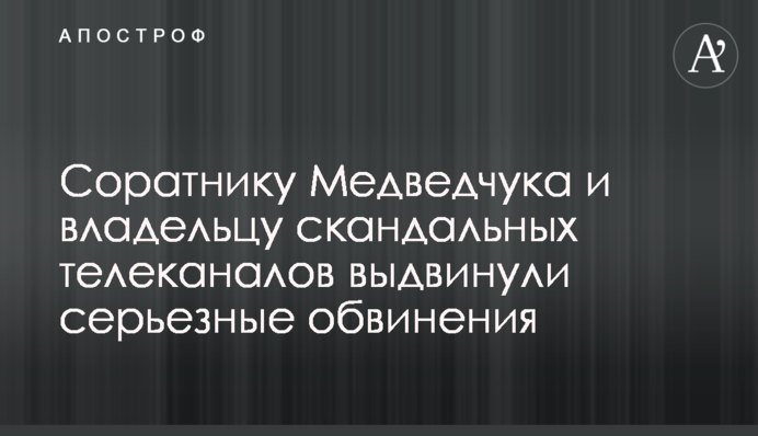 Соратнику Медведчука і власнику скандальних телеканалів висунули серйозні звинувачення