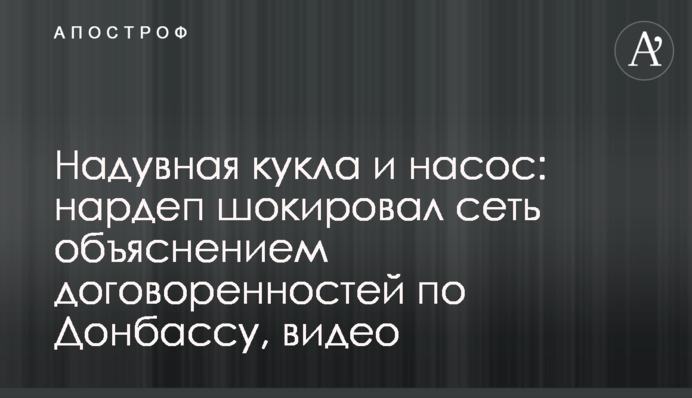 Надувная кукла и насос: нардеп шокировал сеть объяснением договоренностей по Донбассу, видео