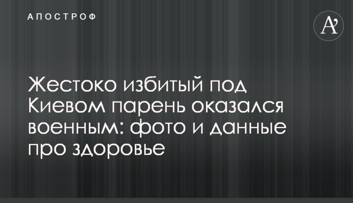 Жорстоко побитий під Києвом хлопець виявився військовим: фото і дані про здоров'я