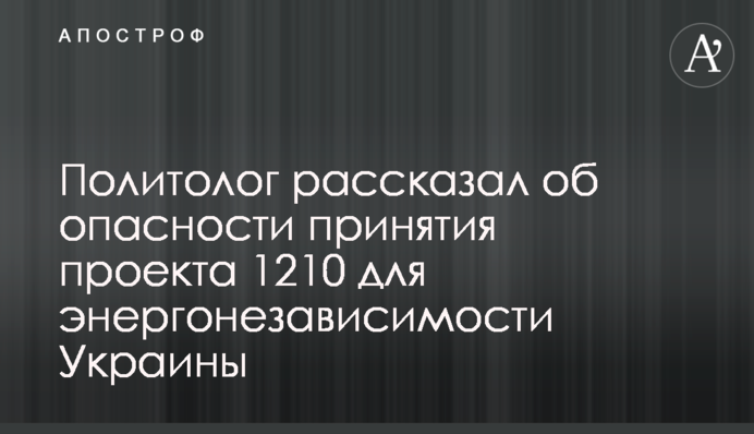 Політолог розповів про небезпеку прийняття проекту 1210 для енергонезалежності України
