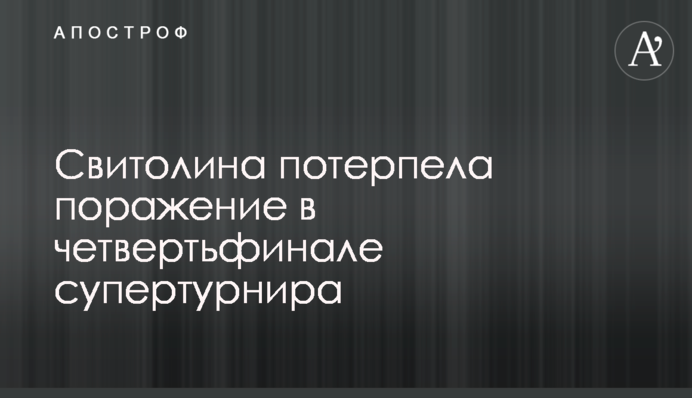 Свитолина потерпела поражение в четвертьфинале супертурнира