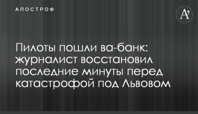 Пілоти пішли ва-банк: журналіст відновив останні хвилини перед катастрофою під Львовом