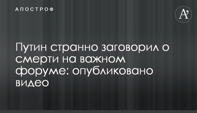 Путін дивно заговорив про смерть на важливому форумі: опубліковано відео