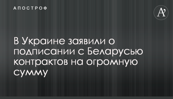 В Украине заявили о подписании с Беларусью контрактов на огромную сумму