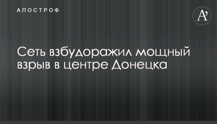 Мережу розбурхав потужний вибух в центрі Донецька