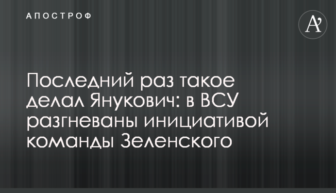 Востаннє таке робив Янукович: у ЗСУ розгнівані ініціативою команди Зеленського