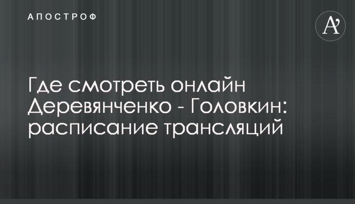 Где смотреть онлайн Деревянченко - Головкин: расписание трансляций