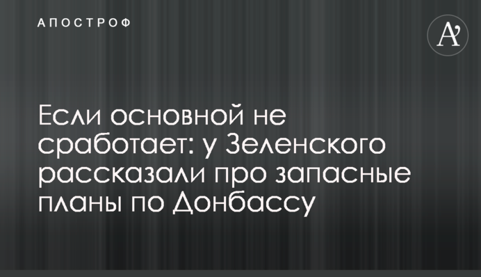 Якщо основний не спрацює: у Зеленського розповіли про запасні плани по Донбасу