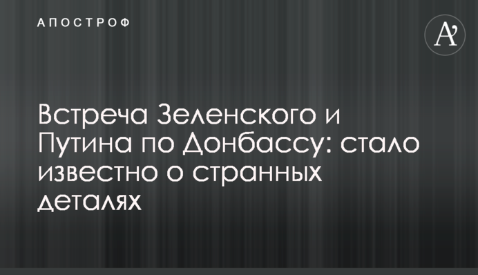 Встреча Зеленского и Путина по Донбассу: стало известно о странных деталях