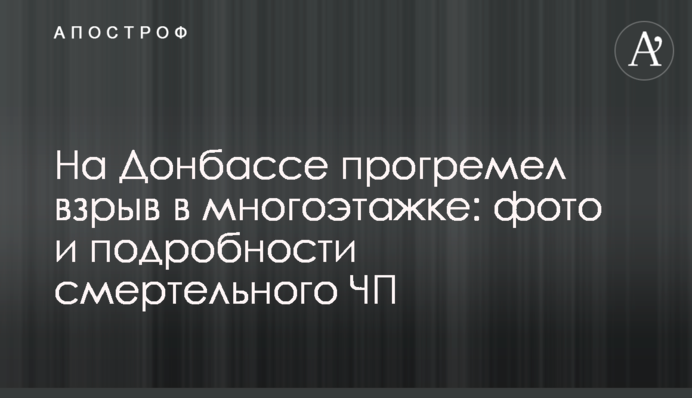 На Донбасі прогримів вибух в багатоповерхівці: фото і подробиці смертельної НП