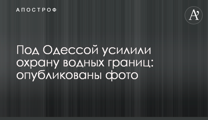 Под Одессой усилили охрану водных границ: опубликованы фото