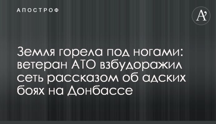 Земля горела под ногами: ветеран АТО взбудоражил сеть рассказом об адских боях на Донбассе