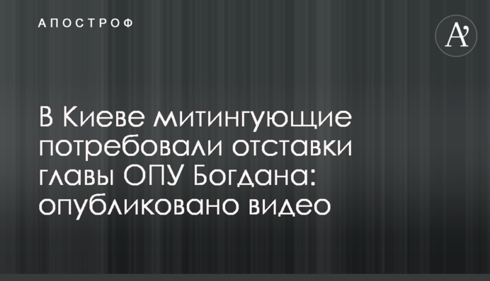 У Києві мітингувальники вимагали відставки глави ОПУ Богдана: опубліковано відео