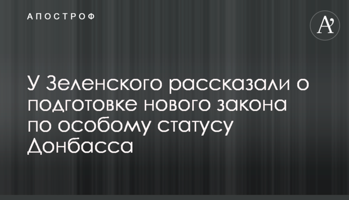 У Зеленского рассказали о подготовке нового закона по особому статусу Донбасса