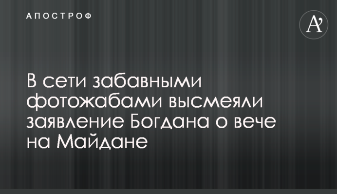 У мережі кумедними фотожабами висміяли заяву Богдана про віче на Майдані