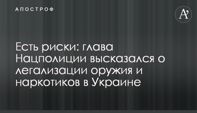 Есть риски: глава Нацполиции высказался о легализации оружия и наркотиков в Украине