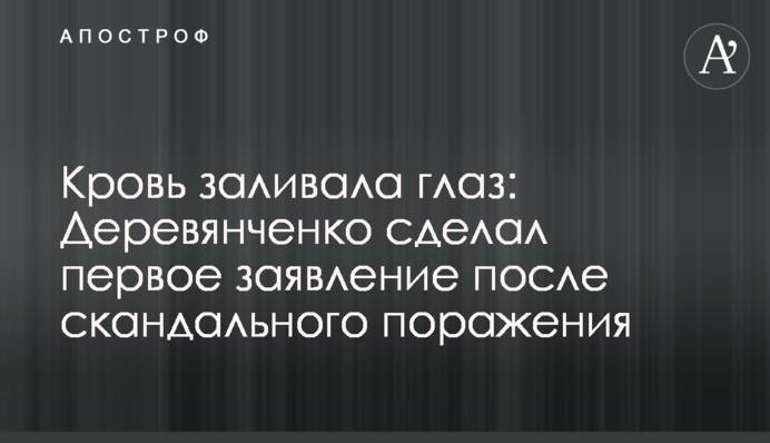 Кровь заливала глаз: Деревянченко сделал первое заявление после скандального поражения