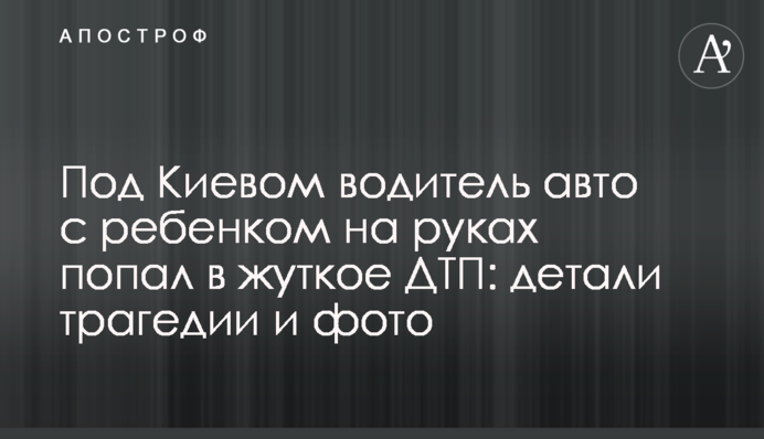 Под Киевом водитель авто с ребенком на руках попал в жуткое ДТП: детали трагедии и фото