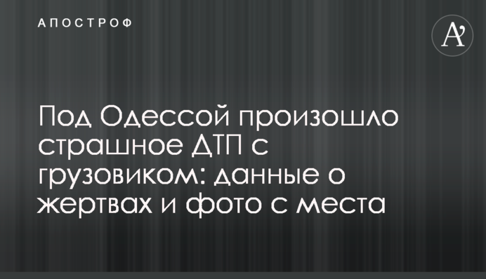 Под Одессой произошло страшное ДТП с грузовиком: данные о жертвах и фото с места