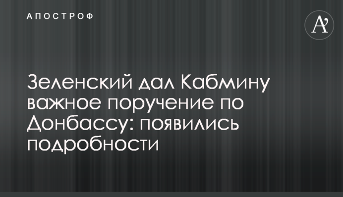 Зеленський дав Кабміну важливе доручення щодо Донбасу: з'явилися подробиці