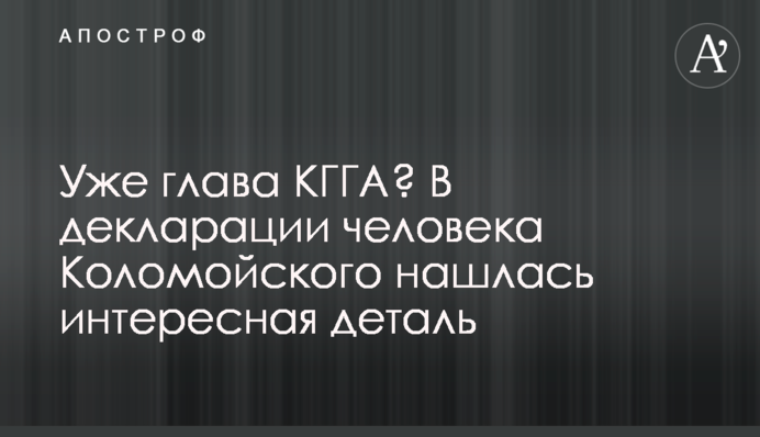 Уже глава КГГА? В декларации человека Коломойского нашлась интересная деталь