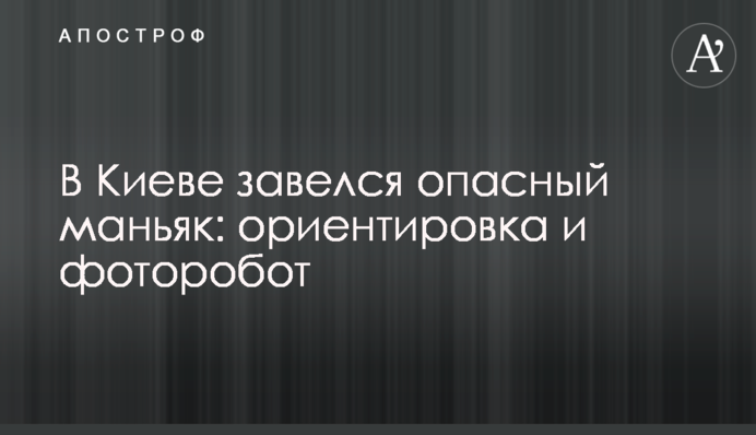 У Києві завівся небезпечний маніяк: орієнтування і фоторобот