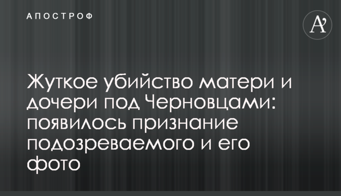 Моторошне вбивство матері і доньки під Чернівцями: з'явилося зізнання підозрюваного і його фото