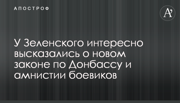 У Зеленського цікаво висловилися про новий закон по Донбасу і амністію бойовиків