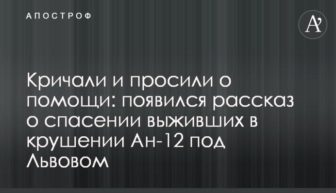 Кричали і просили про допомогу: з'явилася розповідь про порятунок тих, хто вижив в катастрофі Ан-12 під Львовом