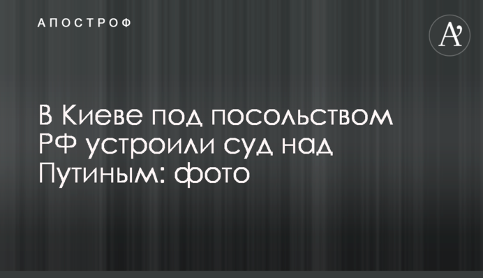 У Києві під посольством РФ влаштували суд над Путіним: фото
