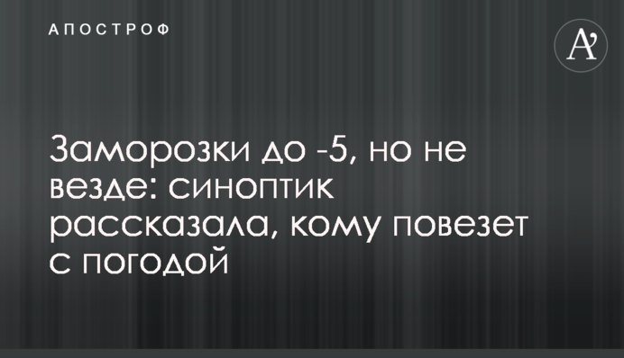 Заморозки до -5, але не скрізь: синоптик розповіла, кому пощастить з погодою