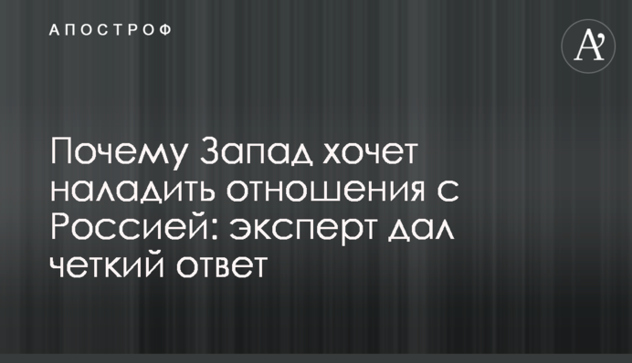 Чому Захід хоче налагодити відносини з Росією: експерт дав чітку відповідь