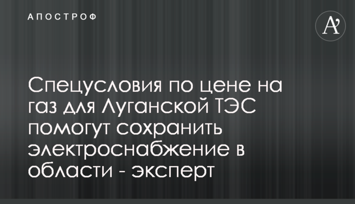 Спецусловия по цене на газ для Луганской ТЭС помогут сохранить электроснабжение в области - эксперт