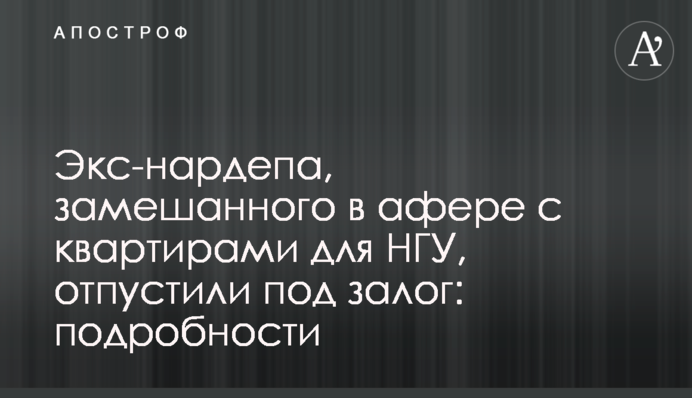 Екс-нардепа, замішаного в афері з квартирами для НГУ, відпустили під заставу: подробиці