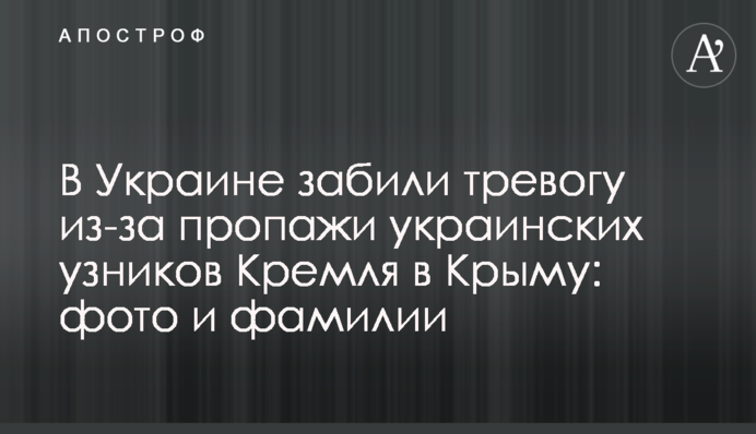 В Україні почали бити на сполох через зникнення українських в'язнів Кремля в Криму: фото і прізвища