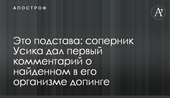 Это подстава: соперник Усика дал первый комментарий о найденном в его организме допинге