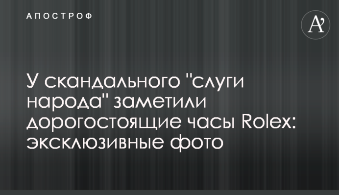 У скандального "слуги народу" помітили дорогий годинник Rolex: ексклюзивні фото