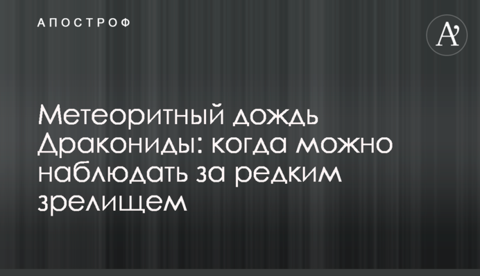 Метеоритный дождь Дракониды: когда можно наблюдать за редким зрелищем